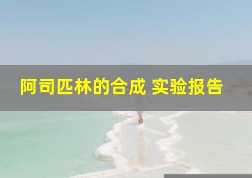 阿司匹林的合成 实验报告